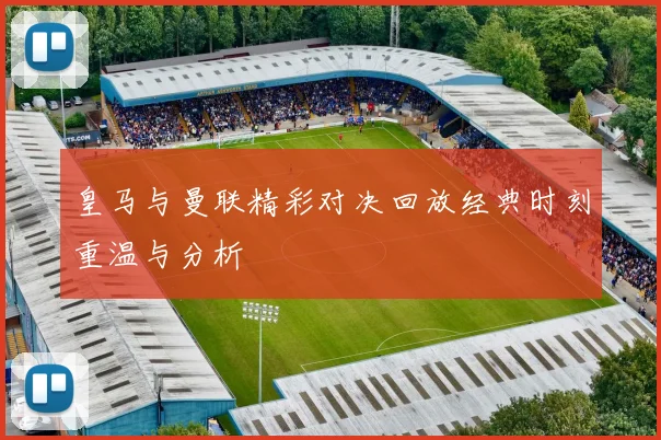 皇马与曼联精彩对决回放经典时刻重温与分析