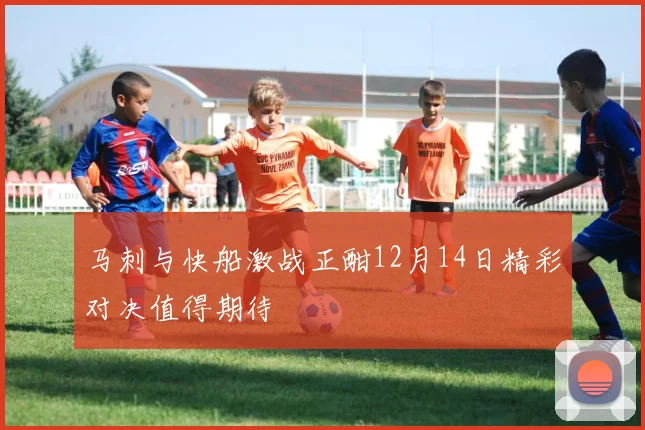 马刺与快船激战正酣12月14日精彩对决值得期待