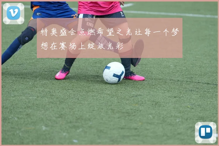 特奥盛会点燃希望之光让每一个梦想在赛场上绽放光彩