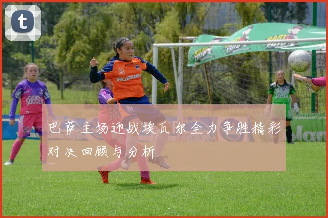 巴萨主场迎战埃瓦尔全力争胜精彩对决回顾与分析