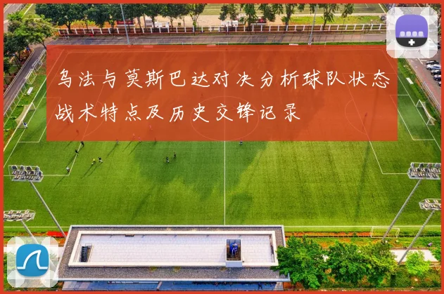 乌法与莫斯巴达对决分析球队状态战术特点及历史交锋记录