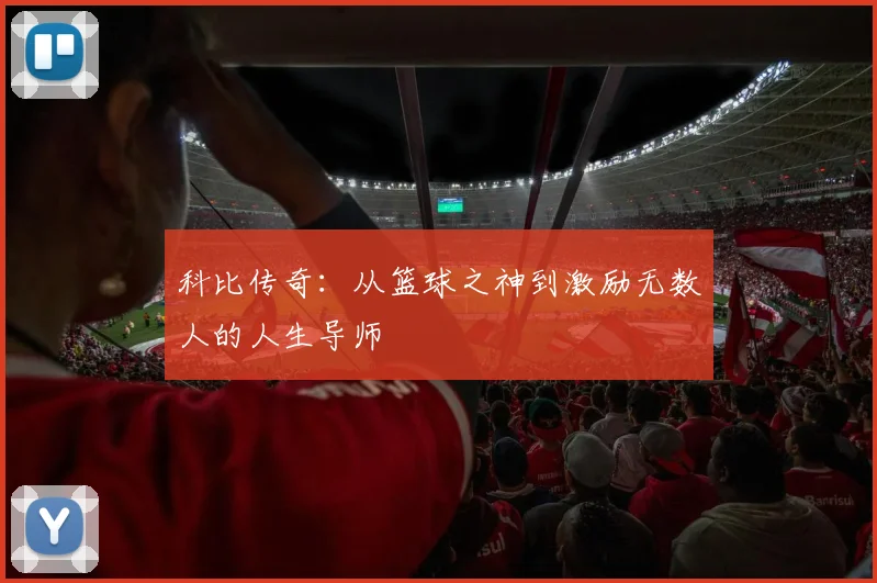 科比传奇：从篮球之神到激励无数人的人生导师