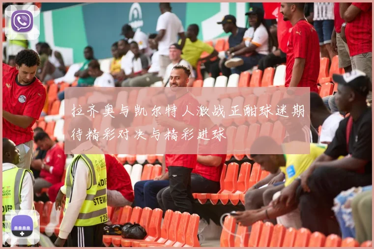 拉齐奥与凯尔特人激战正酣球迷期待精彩对决与精彩进球