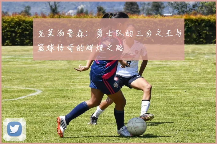 克莱汤普森：勇士队的三分之王与篮球传奇的辉煌之路