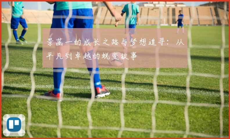 景菡一的成长之路与梦想追寻：从平凡到卓越的蜕变故事