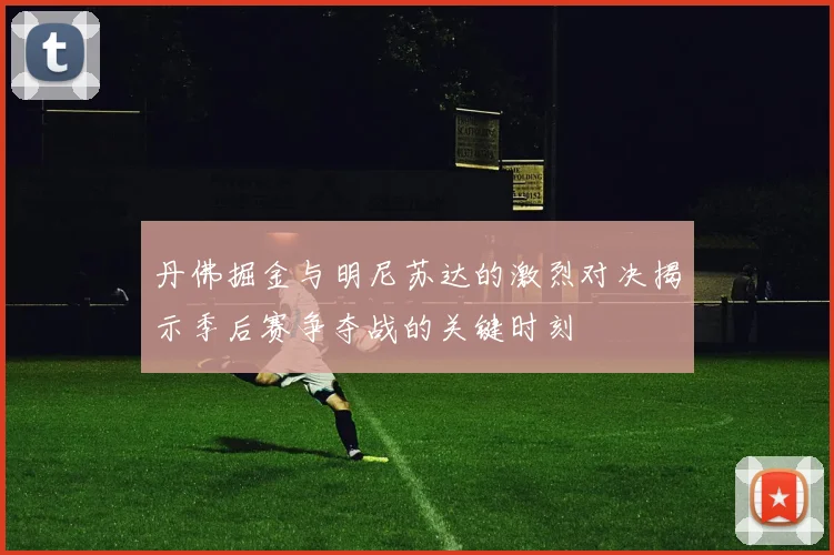 丹佛掘金与明尼苏达的激烈对决揭示季后赛争夺战的关键时刻
