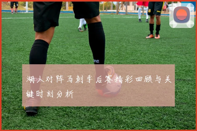 湖人对阵马刺季后赛精彩回顾与关键时刻分析