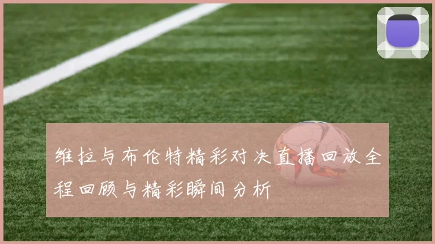 维拉与布伦特精彩对决直播回放全程回顾与精彩瞬间分析