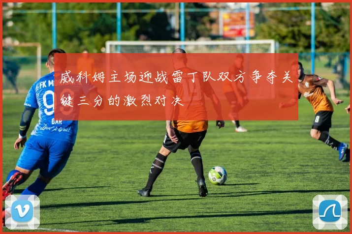 威科姆主场迎战雷丁队双方争夺关键三分的激烈对决