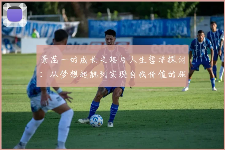 景菡一的成长之路与人生哲学探讨：从梦想起航到实现自我价值的旅程