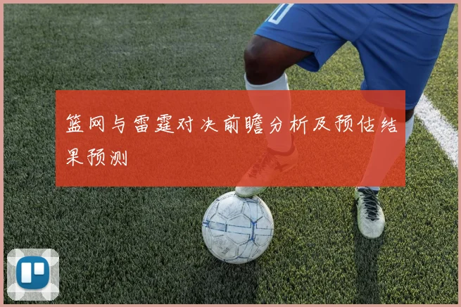 篮网与雷霆对决前瞻分析及预估结果预测