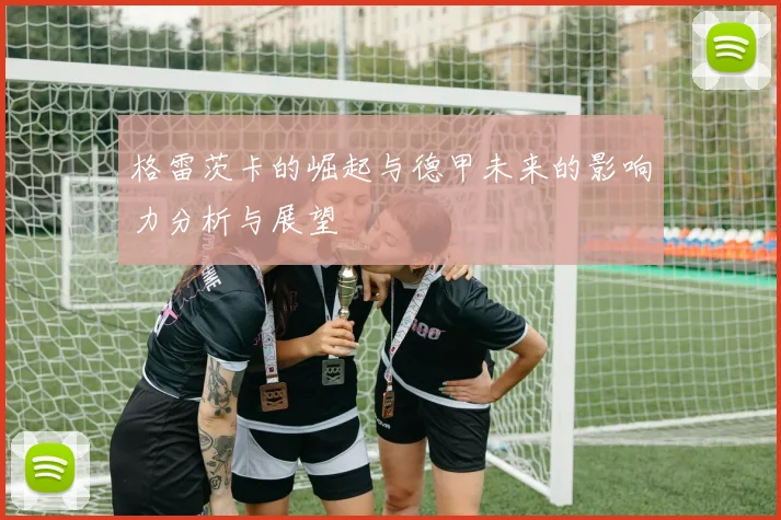 格雷茨卡的崛起与德甲未来的影响力分析与展望