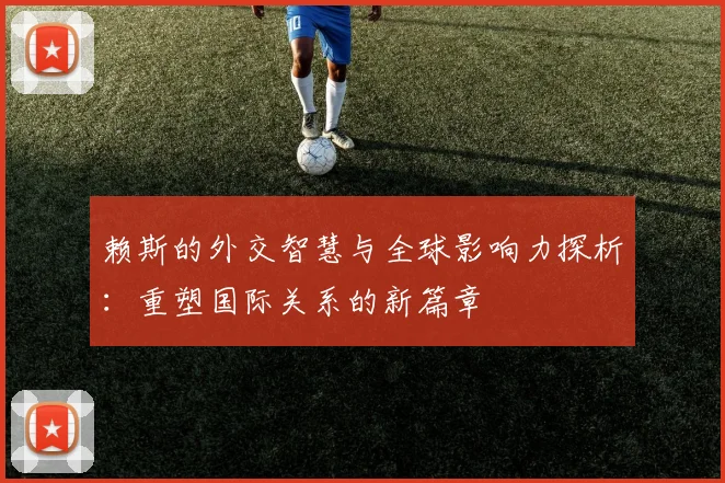 赖斯的外交智慧与全球影响力探析：重塑国际关系的新篇章